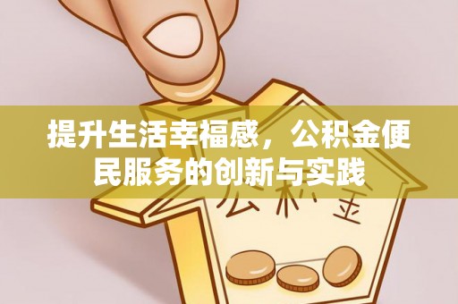 三峡提升生活幸福感，公积金便民服务的创新与实践