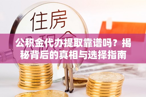 三峡公积金代办提取靠谱吗？揭秘背后的真相与选择指南