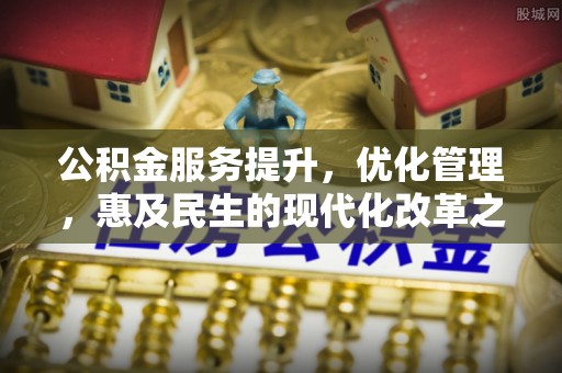 三峡公积金服务提升，优化管理，惠及民生的现代化改革之路