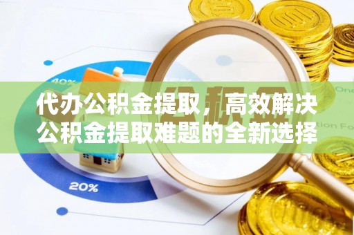 三峡代办公积金提取，高效解决公积金提取难题的全新选择