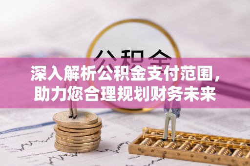 三峡深入解析公积金支付范围，助力您合理规划财务未来