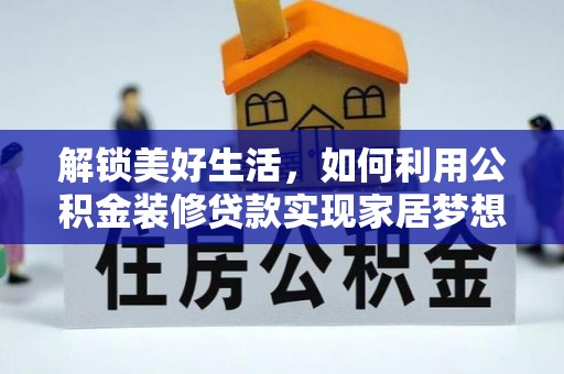 三峡解锁美好生活，如何利用公积金装修贷款实现家居梦想