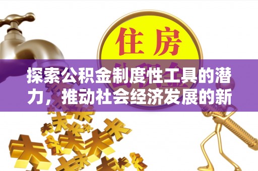 三峡探索公积金制度性工具的潜力，推动社会经济发展的新引擎