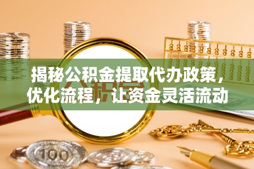 三峡揭秘公积金提取代办政策，优化流程，让资金灵活流动