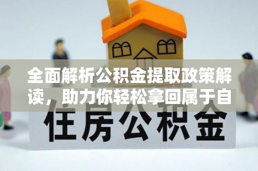 三峡全面解析公积金提取政策解读，助力你轻松拿回属于自己的钱