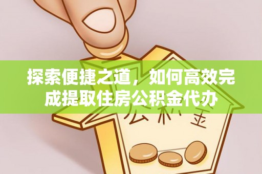 三峡探索便捷之道，如何高效完成提取住房公积金代办