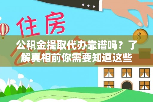 三峡公积金提取代办靠谱吗？了解真相前你需要知道这些