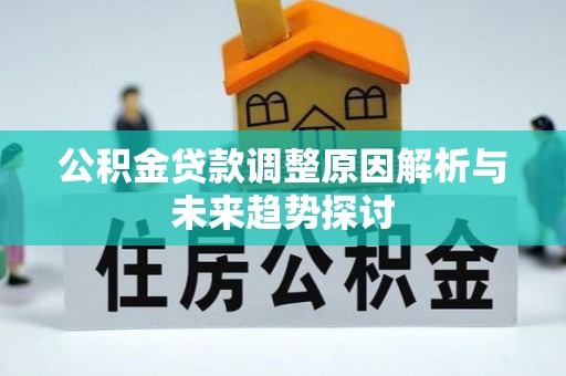 三峡公积金贷款调整原因解析与未来趋势探讨