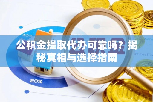 三峡公积金提取代办可靠吗？揭秘真相与选择指南