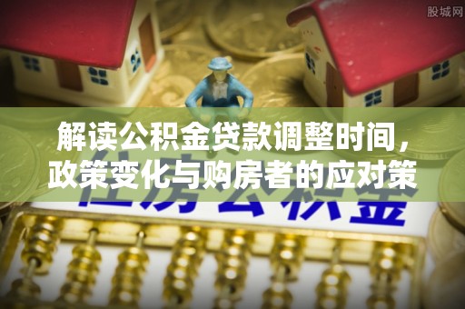 三峡解读公积金贷款调整时间，政策变化与购房者的应对策略