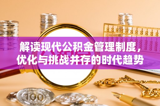 三峡解读现代公积金管理制度，优化与挑战并存的时代趋势