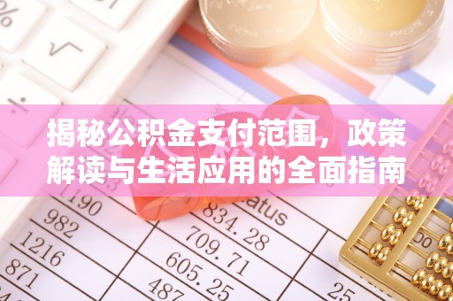 三峡揭秘公积金支付范围，政策解读与生活应用的全面指南
