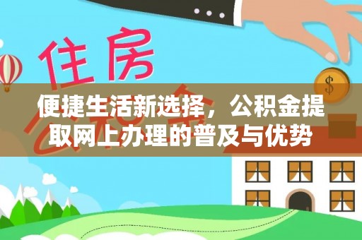 三峡便捷生活新选择，公积金提取网上办理的普及与优势