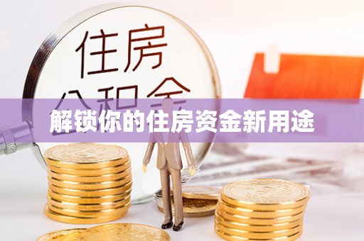 三峡解锁你的住房资金新用途