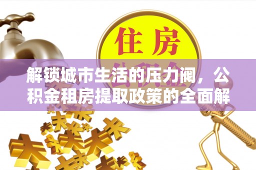三峡解锁城市生活的压力阀，公积金租房提取政策的全面解析与实践指南