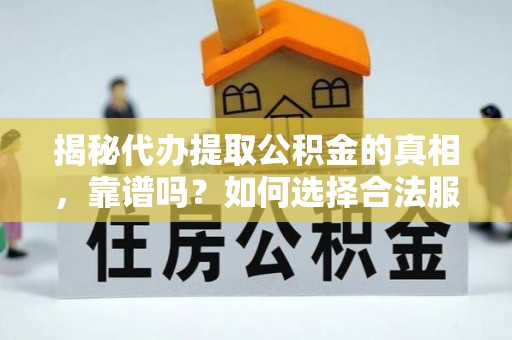 三峡揭秘代办提取公积金的真相，靠谱吗？如何选择合法服务？