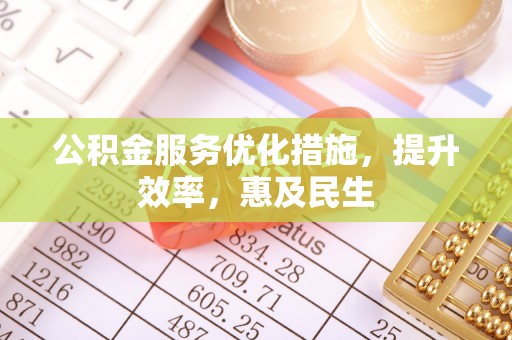 三峡公积金服务优化措施，提升效率，惠及民生