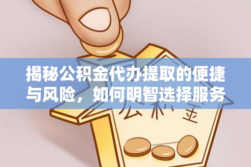 三峡揭秘公积金代办提取的便捷与风险，如何明智选择服务？