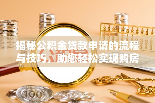 三峡揭秘公积金贷款申请的流程与技巧，助您轻松实现购房梦