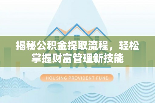 三峡揭秘公积金提取流程，轻松掌握财富管理新技能